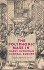 The Polyphonic Mass in Early Lutheran Central Europe