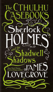 Title: Sherlock Holmes and the Shadwell Shadows: The First of The Cthulhu Casebooks, Author: James Lovegrove