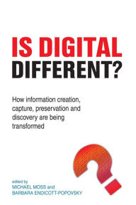 Title: Is Digital Different?: How information creation, capture, preservation and discovery are being transformed, Author: Michael Moss