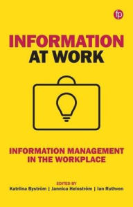 Title: Information at Work: Information Management in the Workplace, Author: Katriina Byström