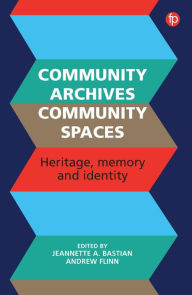 Title: Community Archives, Community Spaces: Heritage, Memory and Identity, Author: Jeannette A. Bastian