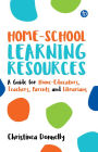 Home-School Learning Resources: A Guide for Home-Educators, Teachers, Parents and Librarians