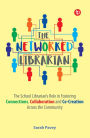 The Networked Librarian: The School Librarians Role in Fostering Connections, Collaboration and Co-creation Across the Community