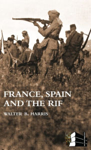 Title: FRANCE, SPAIN AND THE RIF(Rif War, also called the Second Moroccan War 1922-26), Author: Walter B Harris