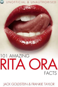 Title: 101 Amazing Rita Ora Facts, Author: Jack Goldstein