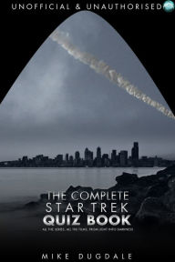Title: The Complete Star Trek Quiz Book: All the series, all the films, from light Into Darkness, Author: Mike Dugdale