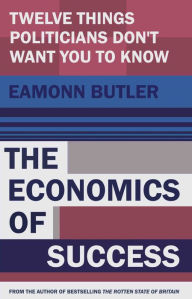 Title: The Economi of Success: Twelve Things Politicians Don't Want You to Know, Author: Eamonn Butler