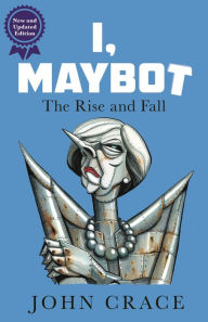 Title: I, Maybot: The Rise and Fall, Author: John Crace