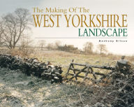 Title: The Making of the West Yorkshire Landscape, Author: Anthony Silson