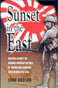 Title: Sunset in the East: Fighting Against the Japanese through the Siege of Imphal and alongside them in Java 1943-1946, Author: John Hudson