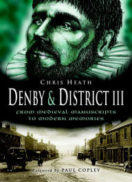 Title: Denby & District III: From Medieval Manuscripts to Modern Memories, Author: Chris Heath