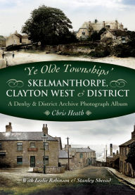 Title: Skelmanthorpe, Clayton West & District: A Denby & District Archive Photograph Album, Author: Chris Heath