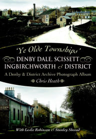 Title: Denby Dale, Scissett, Ingbirchworth & District: A Denby & District Archive Photography Album, Author: Chris Heath