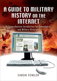 Title: A Guide to Military History on the Internet: A Comprehensive Introduction for Genealogists and Military Historians, Author: Simon Fowler
