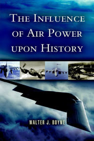 Title: The Influence of Air Power Upon History, Author: Walter J. Boyne