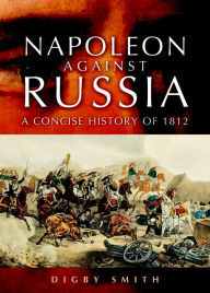 Title: Napoleon Against Russia: A Concise History of 1812, Author: Digby Smith