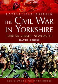 Title: The Civil War in Yorkshire: Fairfax Versus Newcastle, Author: David Cooke