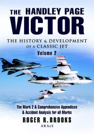 Title: The Handley Page Victor: The History & Development of a Classic Jet: The Mark 2 & Comprehensive Appendices & Accident Analysis for all Marks, Author: Roger Brooks