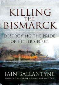 Title: Killing the Bismarck: Destroying the Pride of Hitler's Fleet, Author: Iain Ballantyne