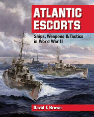 Title: Atlantic Escorts: Ships, Weapons & Tactics in World War II, Author: David K. Brown