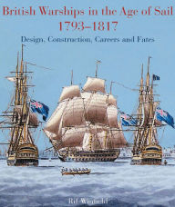 Title: British Warships in the Age of Sail, 1793-1817: Design, Construction, Careers and Fates, Author: Rif Winfield