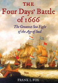 Title: The Four Days' Battle of 1666: The Greatest Sea Fight of the Age of Sail, Author: Frank L. Fox