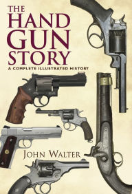 Title: The Hand Gun Story: A Complete Illustrated History, Author: John Walter