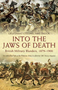 Title: Into the Jaws of Death: British Military Blunders, 1879-1900, Author: Mike Snook