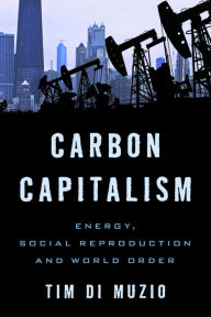 Title: Carbon Capitalism: Energy, Social Reproduction and World Order, Author: Tim Di Muzio