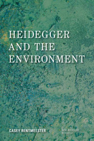 Title: Heidegger and the Environment, Author: Casey Rentmeester Associate Professor of Philosophy