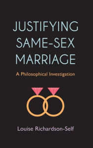 Title: Justifying Same-Sex Marriage: A Philosophical Investigation, Author: Louise Richardson-Self Lecturer in Philosophy and Gender Studies