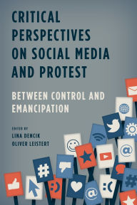 Title: Critical Perspectives on Social Media and Protest: Between Control and Emancipation, Author: Lina Dencik