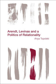 Title: Arendt, Levinas and a Politics of Relationality, Author: Anya Topolski