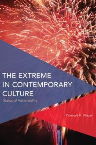 Title: The Extreme in Contemporary Culture: States of Vulnerability, Author: Pramod K. Nayar