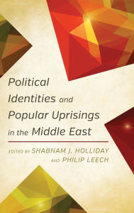 Title: Political Identities and Popular Uprisings in the Middle East, Author: Shabnam J. Holliday