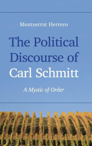 Title: The Political Discourse of Carl Schmitt: A Mystic of Order, Author: Montserrat Herrero