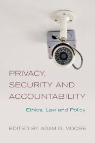 Title: Privacy, Security and Accountability: Ethics, Law and Policy, Author: Adam D. Moore
