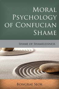 Title: Moral Psychology of Confucian Shame: Shame of Shamelessness, Author: Bongrae Seok Alvernia University