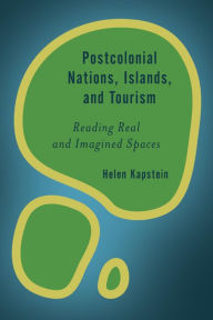 Title: Postcolonial Nations, Islands, and Tourism: Reading Real and Imagined Spaces, Author: Helen Kapstein
