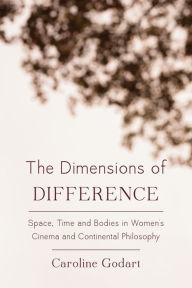 Title: The Dimensions of Difference: Space, Time and Bodies in Women's Cinema and Continental Philosophy, Author: Caroline Godart Scientific Collaborator a