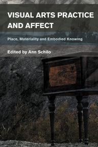 Title: Visual Arts Practice and Affect: Place, Materiality and Embodied Knowing, Author: Ann Schilo