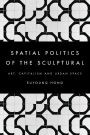 The Spatial Politics of the Sculptural: Art, Capitalism and the Urban Space