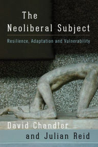 Title: The Neoliberal Subject: Resilience, Adaptation and Vulnerability, Author: David Chandler