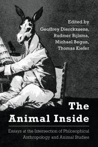 Title: The Animal Inside: Essays at the Intersection of Philosophical Anthropology and Animal Studies, Author: Geoffrey Dierckxsens