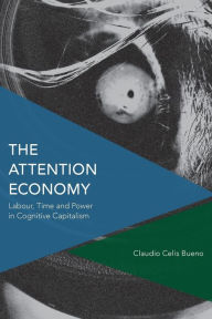 Title: The Attention Economy: Labour, Time and Power in Cognitive Capitalism, Author: Claudio Celis Bueno