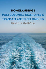 Title: Homelandings: Postcolonial Diasporas and Transatlantic Belonging, Author: Rahul K. Gairola