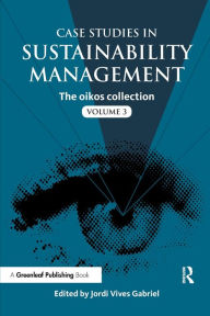Title: Case Studies in Sustainability Management: The oikos collection Vol. 3 / Edition 1, Author: Jordi Vives Gabriel