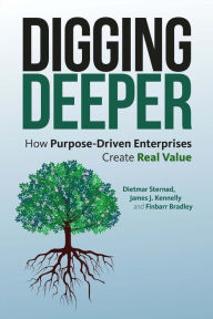 Title: Digging Deeper: How Purpose-Driven Enterprises Create Real Value, Author: Dietmar Sternad