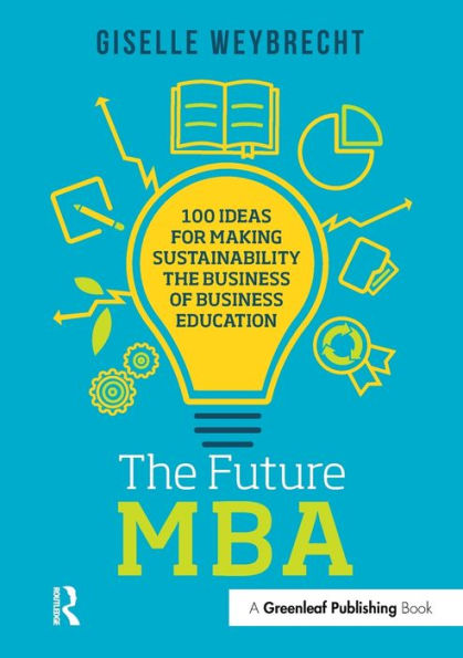 The Future MBA: 100 Ideas for Making Sustainability the Business of Business Education / Edition 1