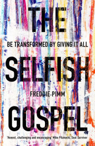 Title: The Selfish Gospel: Be Transformed by Giving It All, Author: Freddie Pimm